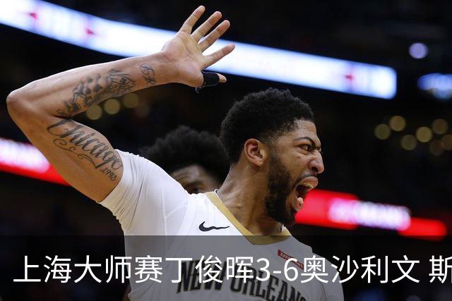 上海大师赛丁俊晖3-6奥沙利文 斯佳辉2-6特鲁姆普