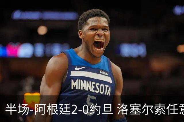 半场-阿根廷2-0约旦 洛塞尔索任意球破门劳塔罗点射+中楣