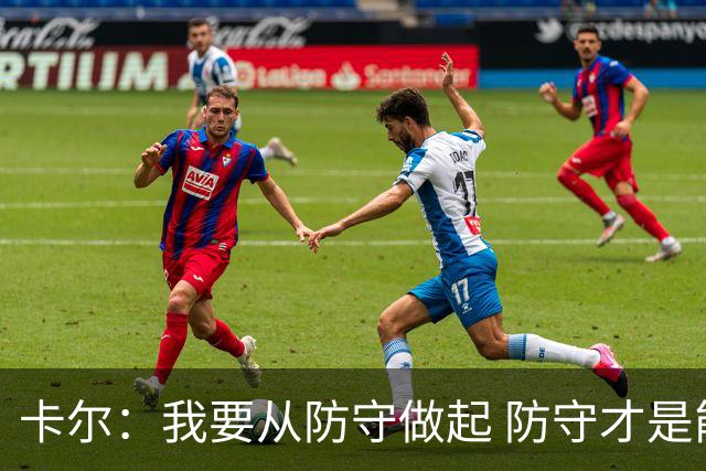 卡尔：我要从防守做起 防守才是能让我争取到出场时间的关键