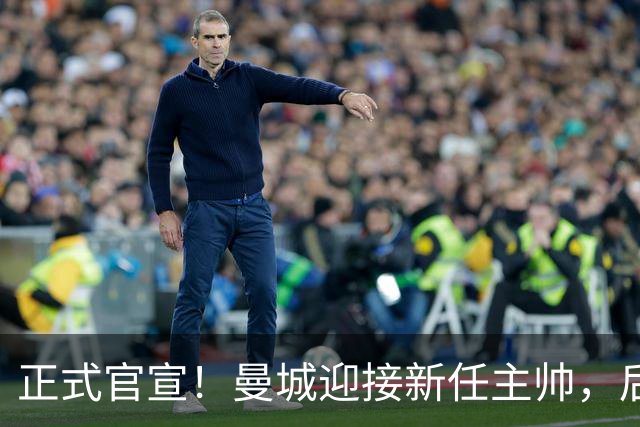 正式官宣！曼城迎接新任主帅，后瓜迪奥拉时代蓝月军团由他引领