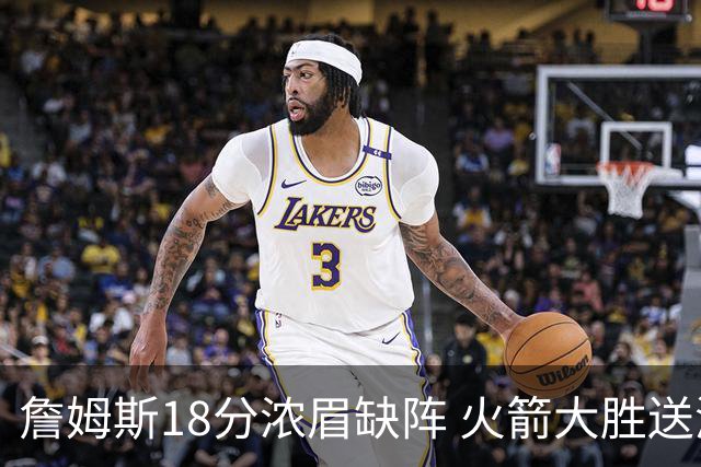 詹姆斯18分浓眉缺阵 火箭大胜送湖人客场5连败